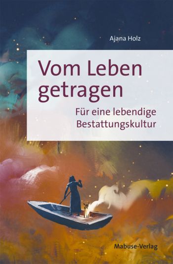 Vom Leben getragen - Für eine lebendige Bestattungskultur
